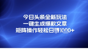 今日头条全新玩法，一键生成爆款文章，矩阵操作轻松日入几张-零云博客