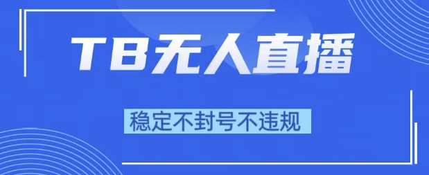 2025年TB无人直播带货10.0，全新技术，不违规，不封号，纯小白操作，日入1k【揭秘】-零云博客