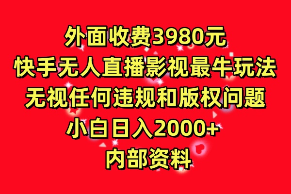 外面收费3980元，快手无人直播影视剧最牛玩法，无视任何违规和版权问题，小白日入2000+  内部资料-零云博客