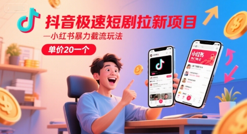 抖音极速短剧拉新项目，小红书暴力截流玩法，单价20一个-零云博客