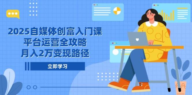2025自媒体创富入门课，平台运营全攻略，月入2万变现路径-零云博客
