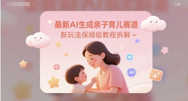最新AI生成亲子育儿赛道新玩法保姆级教程拆解-零云博客