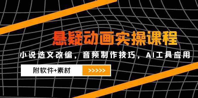 悬疑动画实操课程，小说选文改编，音频制作技巧，AI工具应用（附软件+素材）-零云博客