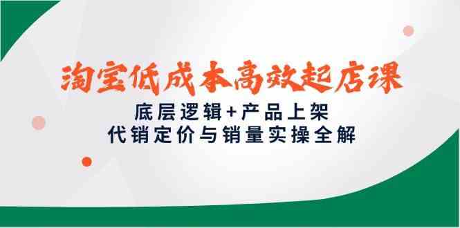 淘宝低成本高效起店课，底层逻辑+产品上架，代销定价与销量实操全解-零云博客