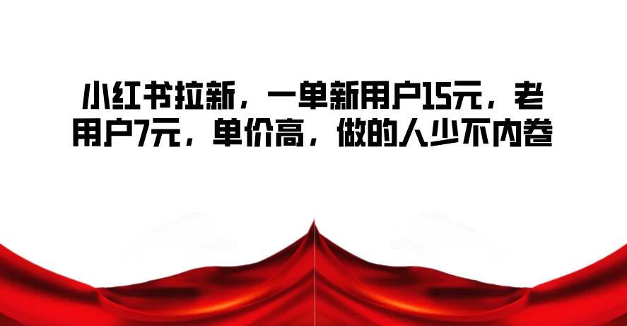 小红书拉新，一单新用户15元，老用户7元，单价高，做的人少不内卷-零云博客
