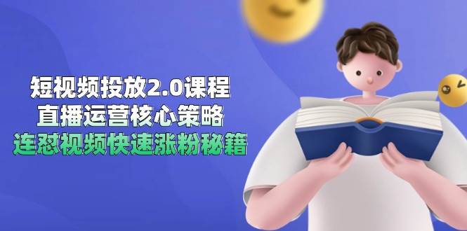 短视频投放2.0课程，直播运营核心策略，连怼视频快速涨粉秘籍-零云博客