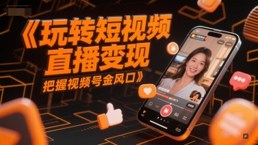 玩转短视频直播变现，把握视频号金风口-零云博客