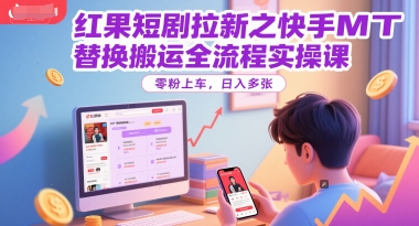 红果短剧拉新之快手MT替换搬运全流程实操课，零粉上车，日入多张-零云博客