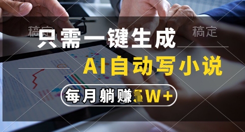 只需一键生成，AI全自动写小说，可一键生成120w字，每月躺着收益过1w+【揭秘】-零云博客