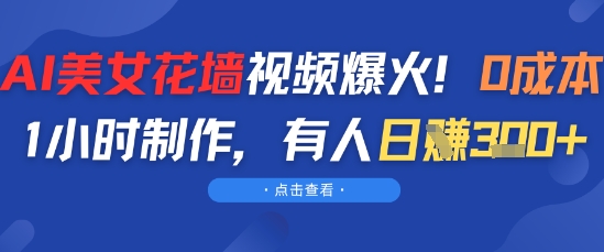 AI美女花墙视频爆火，0成本1小时制作，有人日入3张-零云博客