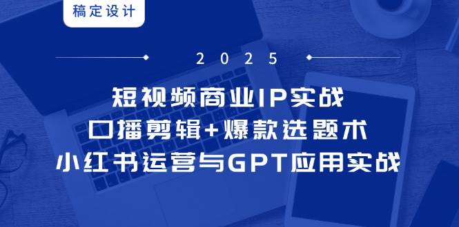 短视频商业IP实战6期：口播剪辑+爆款选题术，小红书运营与GPT应用实战-零云博客
