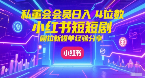 私董会会员日入4位数小红书红果短剧拉新爆单经验分享-零云博客
