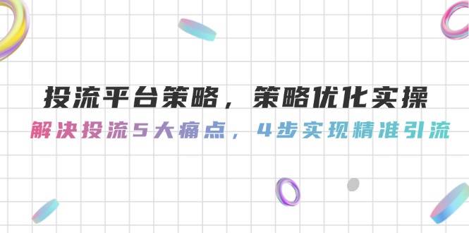 投流平台策略，策略优化实操，解决投流5大痛点，4步实现精准引流-零云博客