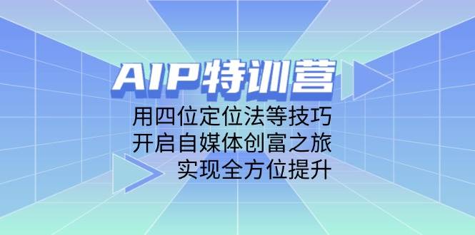 AIP特训营，用四位定位法等技巧，开启自媒体创富之旅，实现全方位提升-零云博客