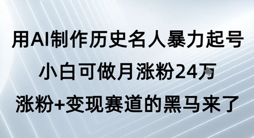 用AI制作历史名人暴力起号，小白可做月涨粉24W涨粉+变现赛道的黑马来了-零云博客