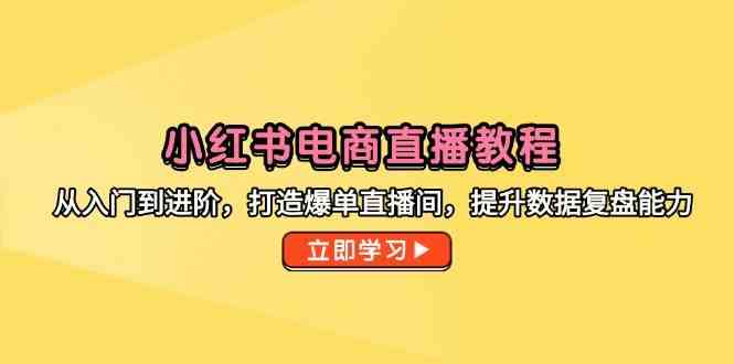 小红书电商直播教程，从入门到进阶，打造爆单直播间，提升数据复盘能力-零云博客