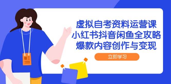 虚拟自考资料运营课，小红书抖音闲鱼全攻略，爆款内容创作与变现-零云博客