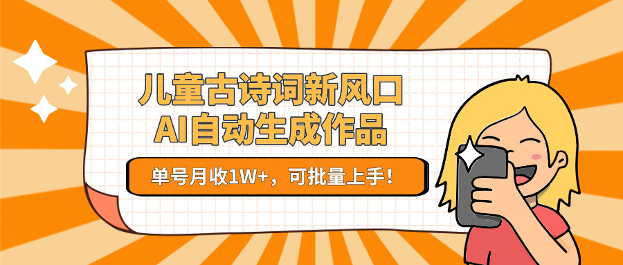 儿童古诗词新风口！AI自动生成作品，单号月收1W+，可批量上手！-零云博客