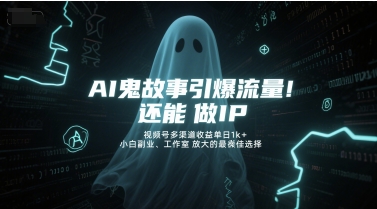 AI鬼故事引爆流量，还能做IP，视频号多渠道收益单日1k+，小白副业、工作室放大的最佳选择-零云博客