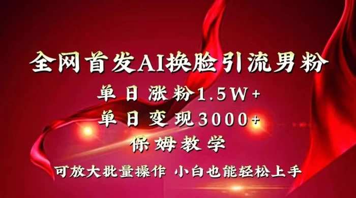 全网独创首发 AI 换脸引流男粉单日涨粉 1.5W+ 变现 3000+ 小白也能上手快速拿结果-零云博客