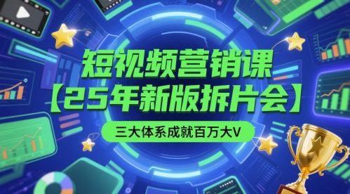 短视频营销课【25年新版拆片会】三大体系成就百万大V，包含正课、拆片会、手把手教学直播课等-零云博客