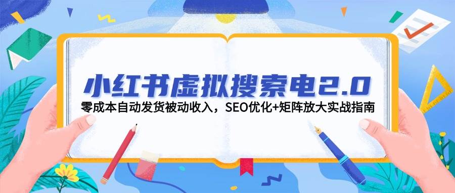 小红书虚拟搜索电2.0，零成本自动发货被动收入，SEO优化+矩阵放大实战指南-零云博客