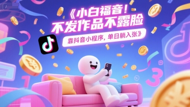 小白福音，不发作品不露脸，靠抖音小程序，单日躺入3张-零云博客