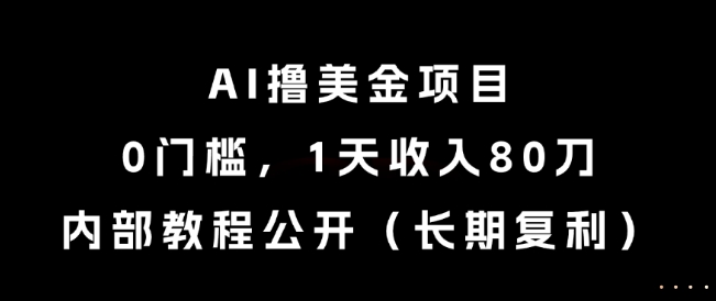 AI撸美金项目，0门槛，1天收入80刀，内部教程公开（长期复利）【揭秘】-零云博客