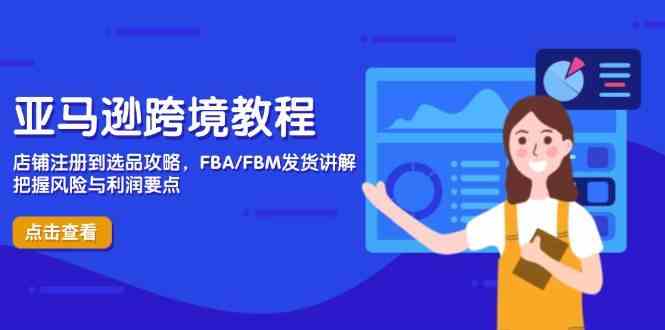 亚马逊跨境教程，店铺注册到选品攻略，FBA/FBM发货讲解，把握风险与利润-零云博客