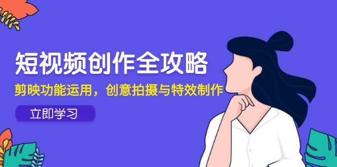 短视频创作全攻略，剪映功能运用，创意拍摄与特效制作-零云博客