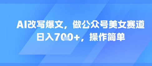 AI改写爆文，做公众号美女赛道，日入7张+，操作简单-零云博客