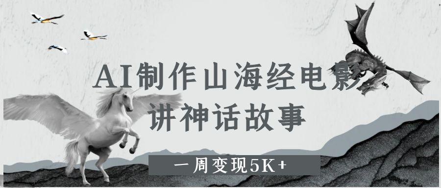 AI制作山海经电影，讲神话故事，一周变现5K+。-零云博客