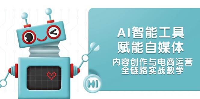（14949期）AI智能工具赋能自媒体，内容创作与电商运营，全链路实战教学-零云博客