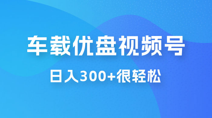 车载 U 盘视频号最新玩法，零门槛，一部手机即可操作，日入 300+ 很轻松-零云博客