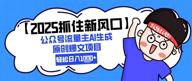 【2025抓住新风口】公众号流量主AI生成原创爆文项目，新手小白轻松日入1k+-零云博客