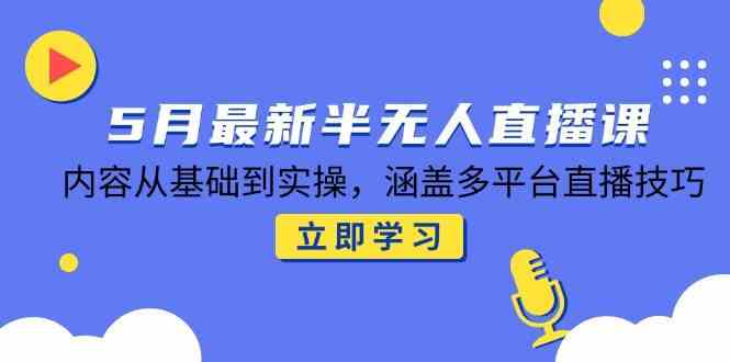 5月最新半无人直播课，内容从基础到实操，涵盖多平台直播技巧-零云博客