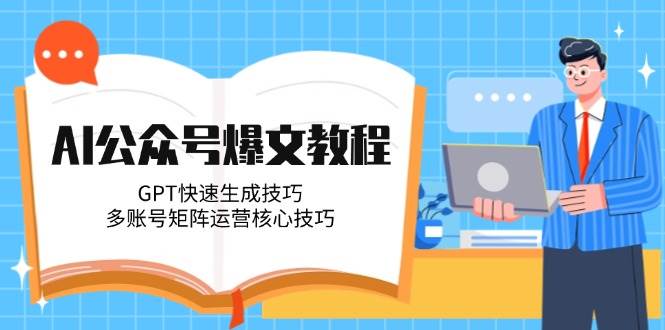 AI公众号爆文教程，GPT快速生成技巧，多账号矩阵运营核心技巧-零云博客