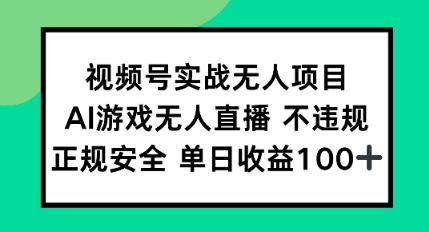 视频号实战无人项目，AI游戏无人直播不违规，正规安全单日收益100+-零云博客