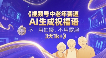 视频号中老年赛道，AI生成祝福语，不用拍摄，不用露脸，3天1k+-零云博客