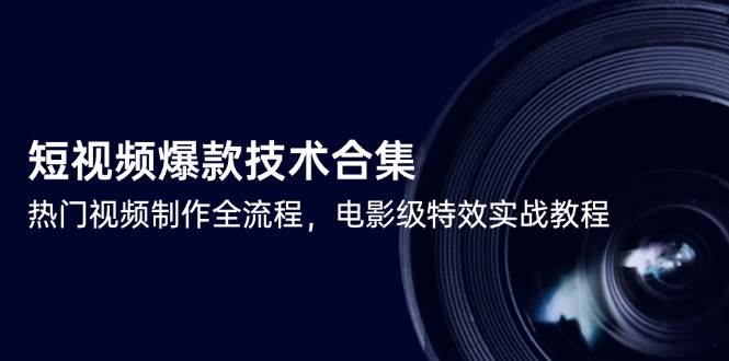 （14984期）短视频爆款技术合集，热门视频制作全流程，电影级特效实战教程-零云博客