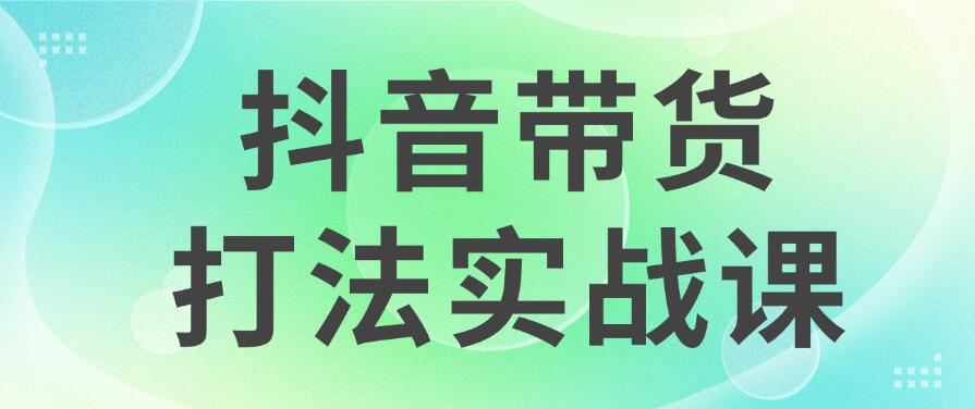 抖音带货2024打法实战课，每天5分钟，收益可观，稳定变现-零云博客
