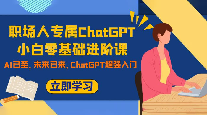 职场人专属 ChatGPT 小白零基础进阶课，AI 已至，未来已来，ChatGPT 超强入门-零云博客