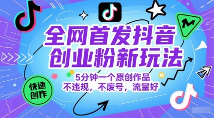 全网首发抖音创业粉新玩法，5分钟一个原创作品，不违规，不废号，流量好-零云博客
