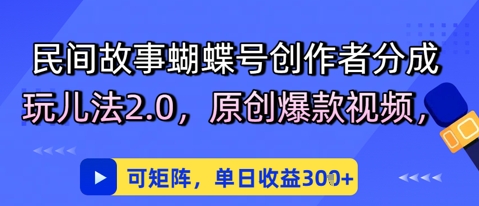 民间故事蝴蝶号创作者分成玩儿法2.0，原创爆款视频，可矩阵，单日收益3张-零云博客