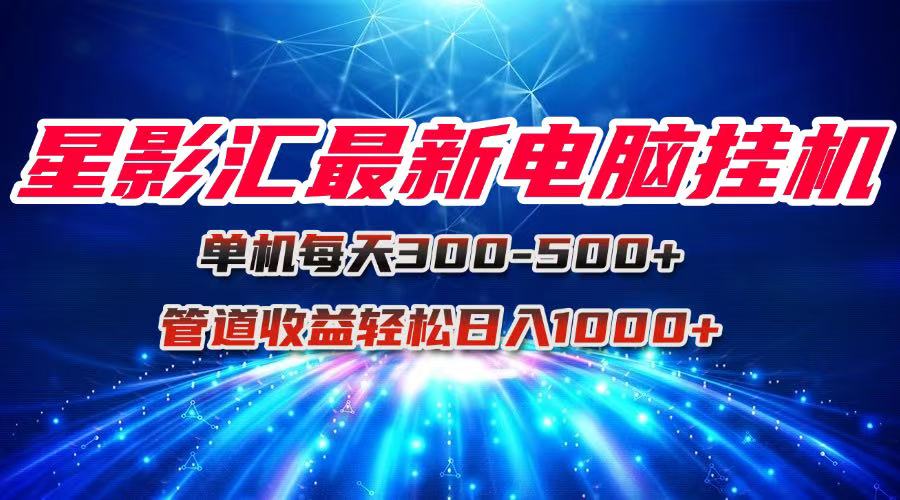 星影汇最新电脑挂机单机每天300+团队管道收益轻松日入1000+-零云博客