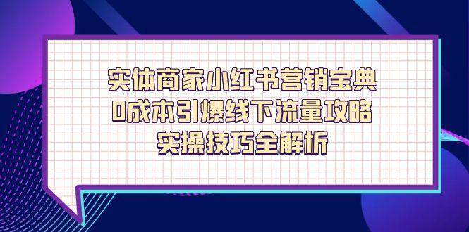 实体商家小红书营销宝典，0成本引爆线下流量攻略，实操技巧全解析-零云博客