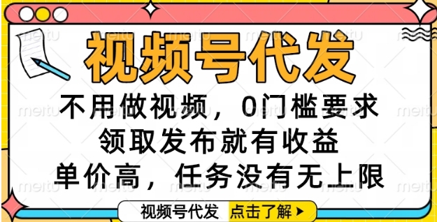 视频号代发，不用做视频，0门槛要求，领取发布就有收益，单价高，任务没有无上限【揭秘】-零云博客
