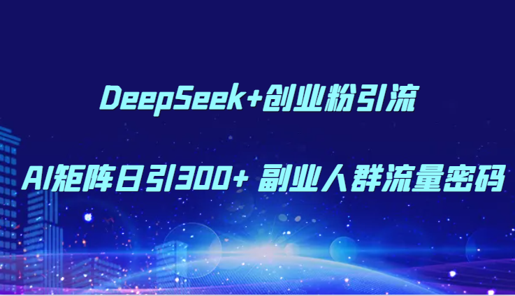 DeepSeek+创业粉引流 AI矩阵日引300+ 副业人群流量密码-零云博客