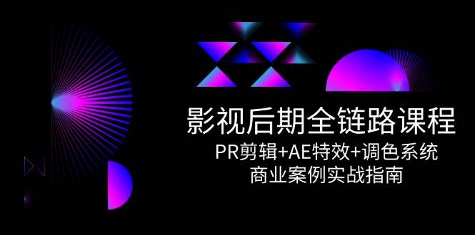 影视后期全链路课程，PR剪辑+AE特效+调色系统，商业案例实战指南-零云博客