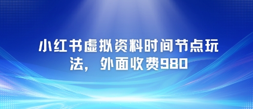 小红书虚拟资料时间节点玩法，外面收费980【附带项目教程】-零云博客